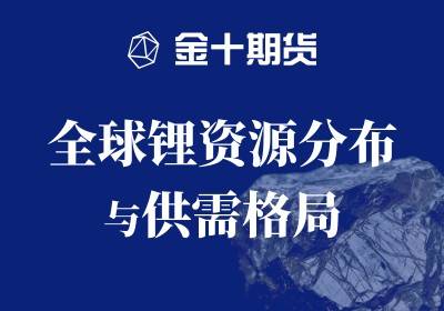 
                        全球锂资源分布与供需格局 | 金十期货热图
                    